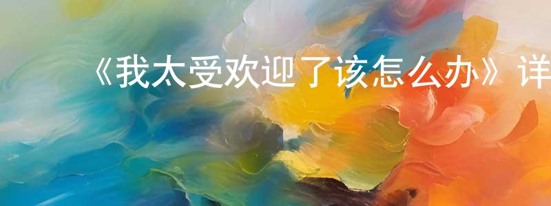 ﻿《我太受欢迎了该怎么办》详情介绍_我太受欢迎了该怎么办已完结在线观看_我太受欢迎了该怎么办迅雷下载_日漫 ﻿曾红春的blog